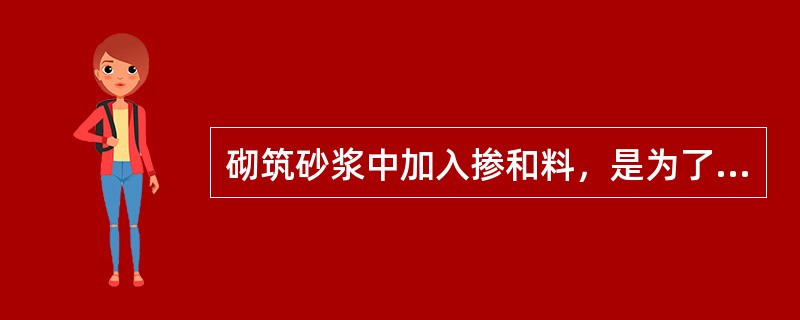 砌筑砂浆中加入掺和料，是为了（）