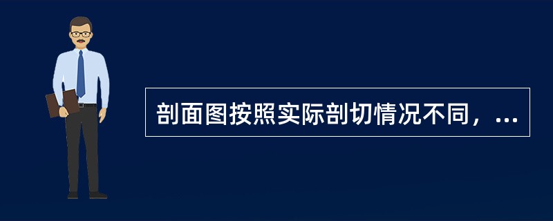 剖面图按照实际剖切情况不同，分别称为（）图。