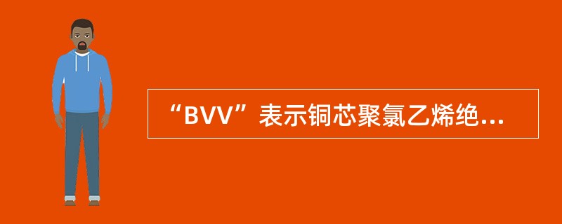“BVV”表示铜芯聚氯乙烯绝缘聚氯乙烯护套线。