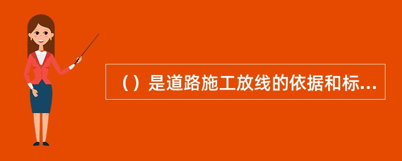 （）是道路施工放线的依据和标准，因此施工前一定要将施工图所表达的内容全部弄清楚。