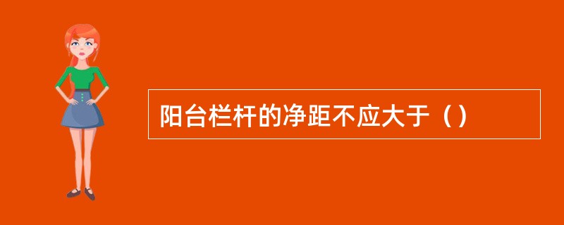 阳台栏杆的净距不应大于（）