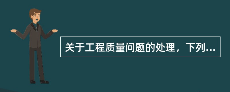 关于工程质量问题的处理，下列各项最妥当的是，应达到（）、不留隐患、满足生产和使用