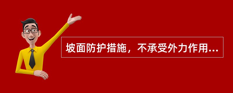 坡面防护措施，不承受外力作用，所以对坡面岩土自身整体稳定牢固无要求。（）