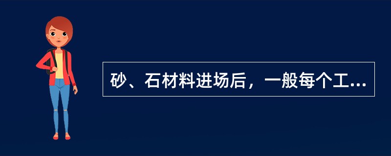 砂、石材料进场后，一般每个工程检验一批即可满足规范要求。