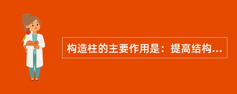 构造柱的主要作用是：提高结构整体刚度、提高墙体延性、减少因地基不均匀沉降而引起墙