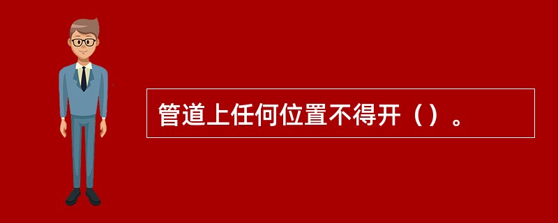 管道上任何位置不得开（）。