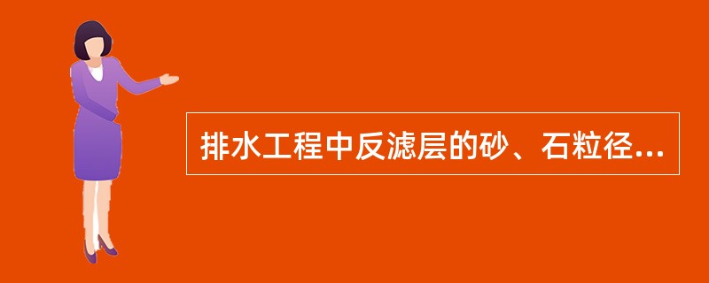 排水工程中反滤层的砂、石粒径和含泥量必须符合设计要求。