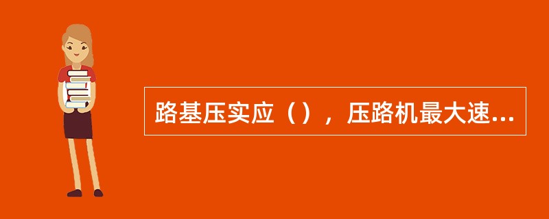 路基压实应（），压路机最大速度不宜超过4km/h。