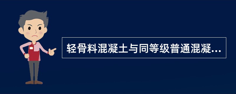 轻骨料混凝土与同等级普通混凝土相比，其特点主要表现在（）。