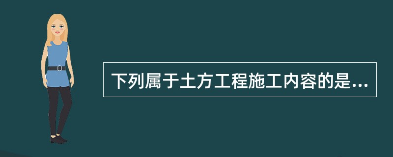 下列属于土方工程施工内容的是（）。