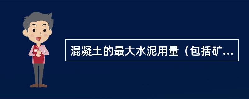 混凝土的最大水泥用量（包括矿物掺合料）不宜超过500kg/m3；配置大体积混凝土