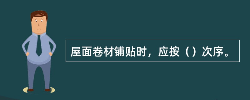 屋面卷材铺贴时，应按（）次序。