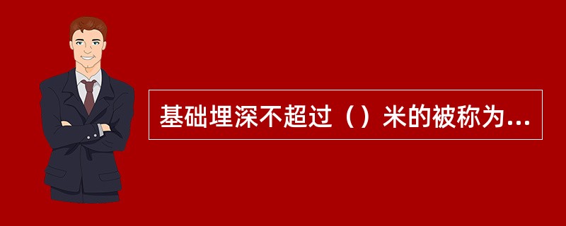 基础埋深不超过（）米的被称为浅基础，否则称为深基础。