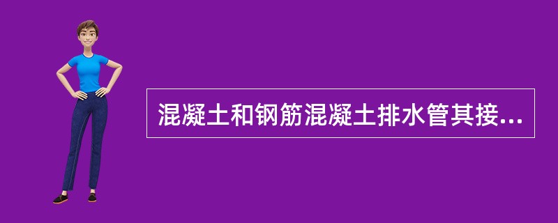 混凝土和钢筋混凝土排水管其接口的连接方式可分为柔性接口管和刚性接口管两种，其中柔