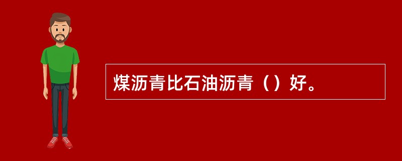 煤沥青比石油沥青（）好。