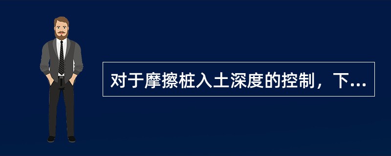 对于摩擦桩入土深度的控制，下面说法正确的是（）