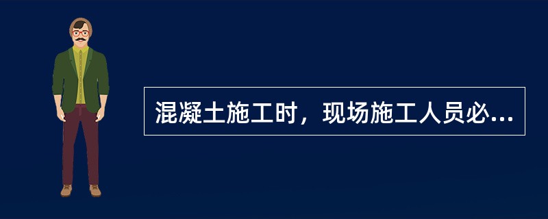 混凝土施工时，现场施工人员必须进行（）