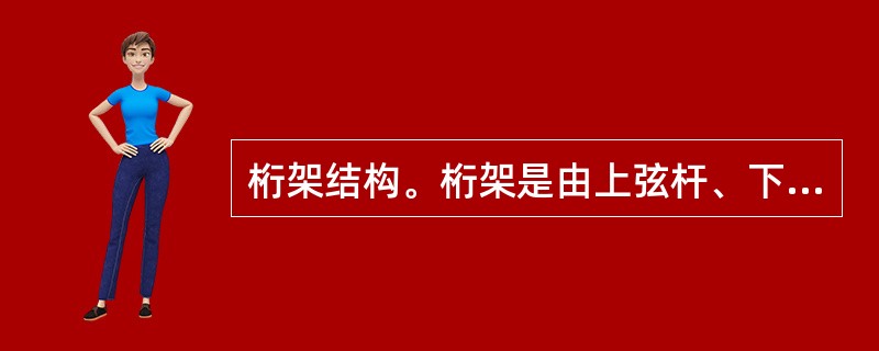 桁架结构。桁架是由上弦杆、下弦杆、腹杆通过铰连接成的一个（）结构。