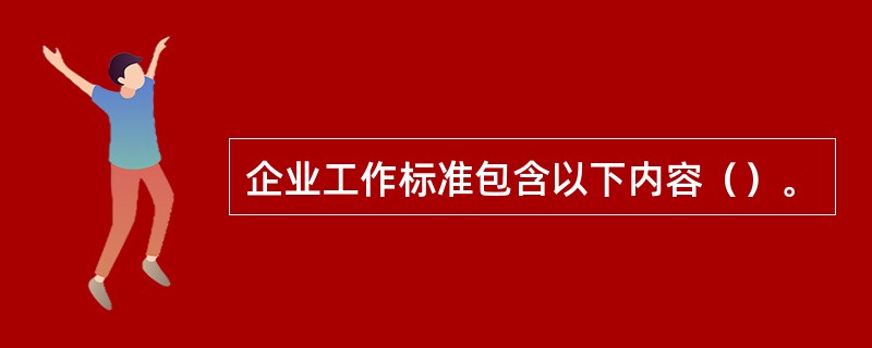 企业工作标准包含以下内容（）。