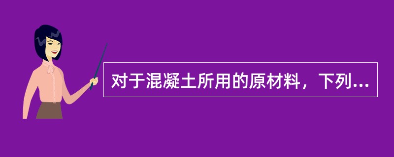 对于混凝土所用的原材料，下列说法正确的是（）。