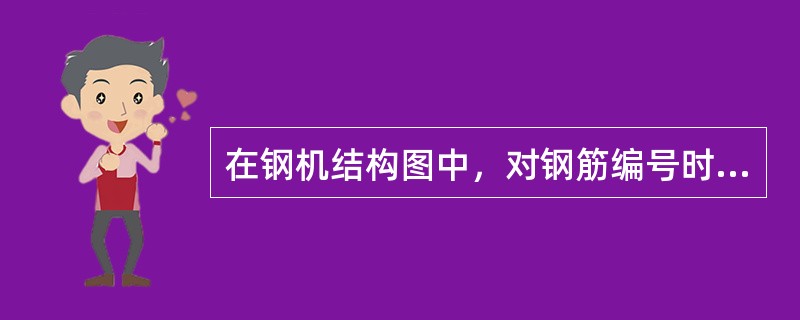 在钢机结构图中，对钢筋编号时，按钢筋所在位置从左往右、从下往上进行。（）