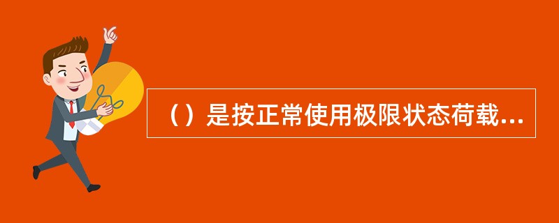 （）是按正常使用极限状态荷载效应准永久值组合设计时采用的荷载代表值，它是在结构预