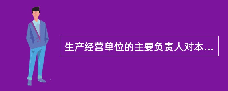 生产经营单位的主要负责人对本单位安全生产工作应承担（）职责。