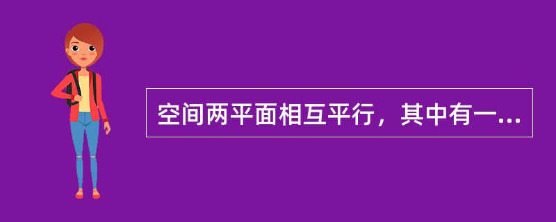 空间两平面相互平行，其中有一平面在H面中的投影为一直线，则另一平面的投影在H面中