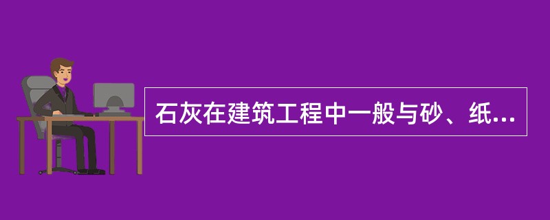 石灰在建筑工程中一般与砂、纸筋、麻力等按一定比例配合使用，是为了（）
