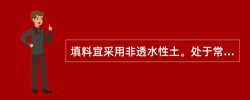 填料宜采用非透水性土。处于常水位以下部分的填土，不得使用非透水性土壤。（）