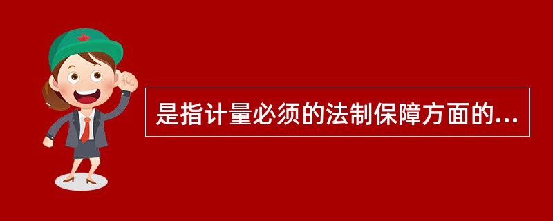 是指计量必须的法制保障方面的特性。