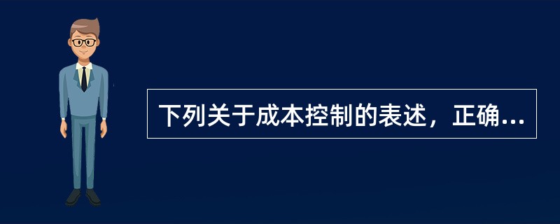 下列关于成本控制的表述，正确的是（）。