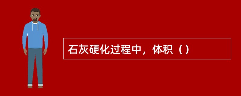 石灰硬化过程中，体积（）