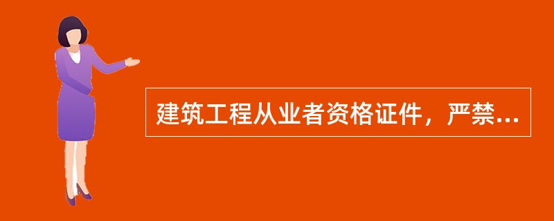 建筑工程从业者资格证件，严禁（），违反上述规定的，将视具体情节，追究法律责任。