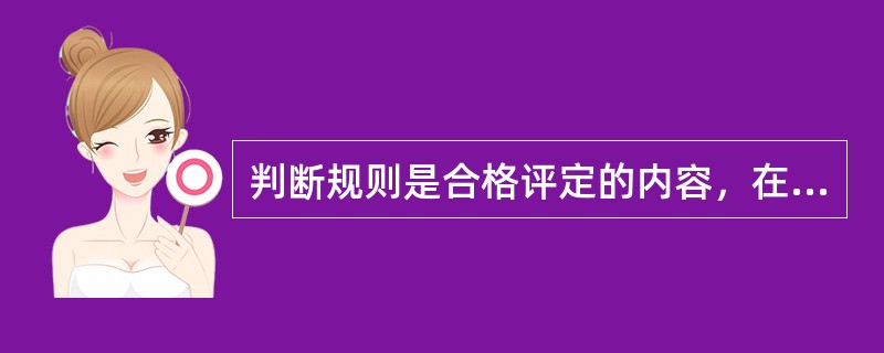 判断规则是合格评定的内容，在抽样检验中根据不同的产品合理确定（），使建材质量得到