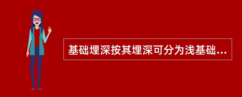 基础埋深按其埋深可分为浅基础和深基础。