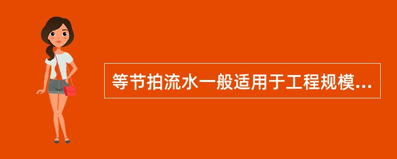 等节拍流水一般适用于工程规模较小，建筑结构比较简单，施工过程不多的房屋或某些建筑