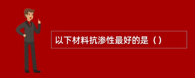 以下材料抗渗性最好的是（）