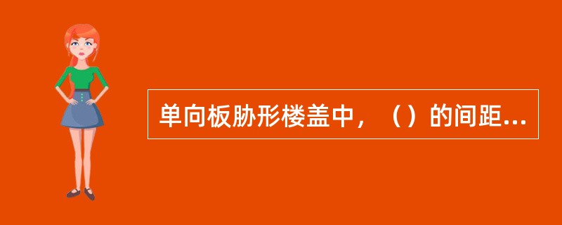单向板胁形楼盖中，（）的间距决定板的跨度。