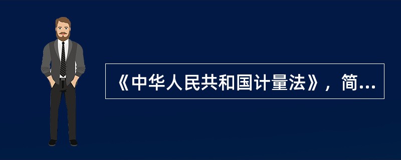 《中华人民共和国计量法》，简称<计量法》，是调整计量法律关系的法律规范的总称。基