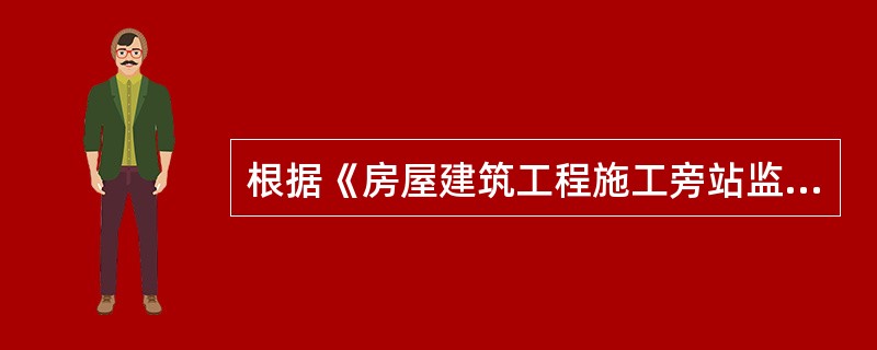 根据《房屋建筑工程施工旁站监理管理办法（试行）》的规定，旁站监理是指"监理人员在