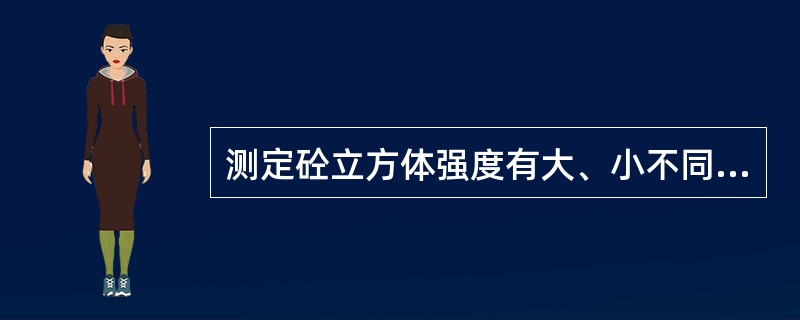 测定砼立方体强度有大、小不同的试块对，同一种砼，其强度关系是（）
