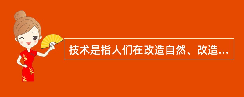 技术是指人们在改造自然、改造社会的生产和科学实践中积累的知识、技能、经验及体现它