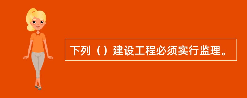 下列（）建设工程必须实行监理。