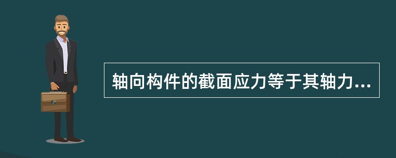 轴向构件的截面应力等于其轴力。（）