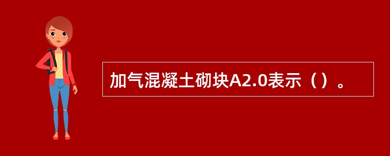 加气混凝土砌块A2.0表示（）。