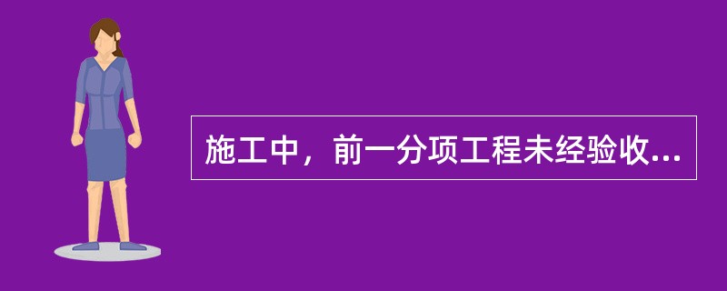 施工中，前一分项工程未经验收进行下一分项工程施工须经建设单位同意。（）