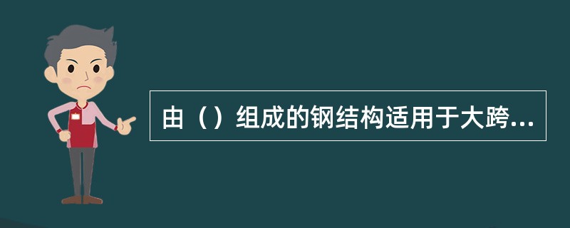 由（）组成的钢结构适用于大跨度和高层结构。