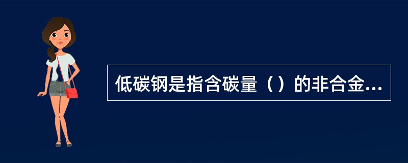 低碳钢是指含碳量（）的非合金钢。