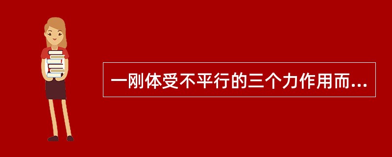 一刚体受不平行的三个力作用而平衡时，这三个力的作用线必在同一平面上。